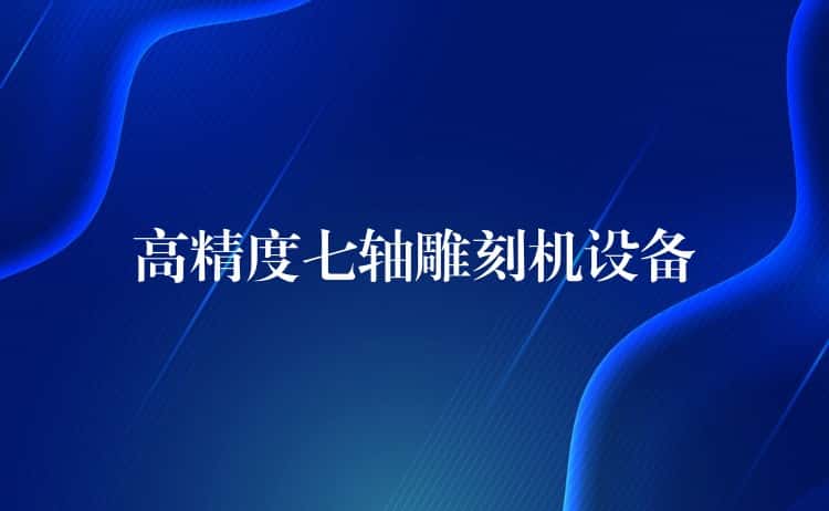 高精度七轴雕刻机设备 高精度七轴雕刻机设备